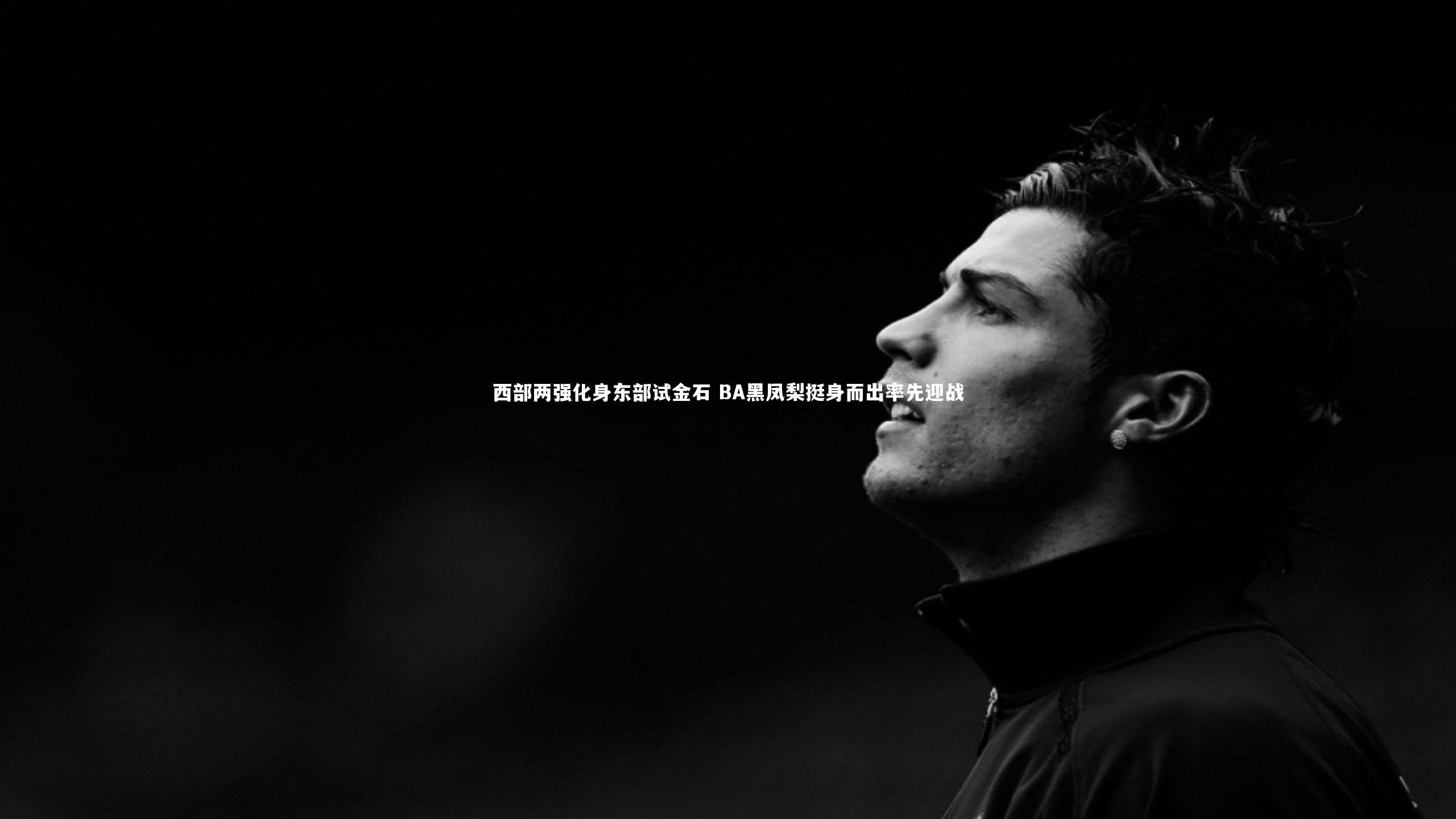 开云体育平台|西部两强化身东部试金石 BA黑凤梨挺身而出率先迎战