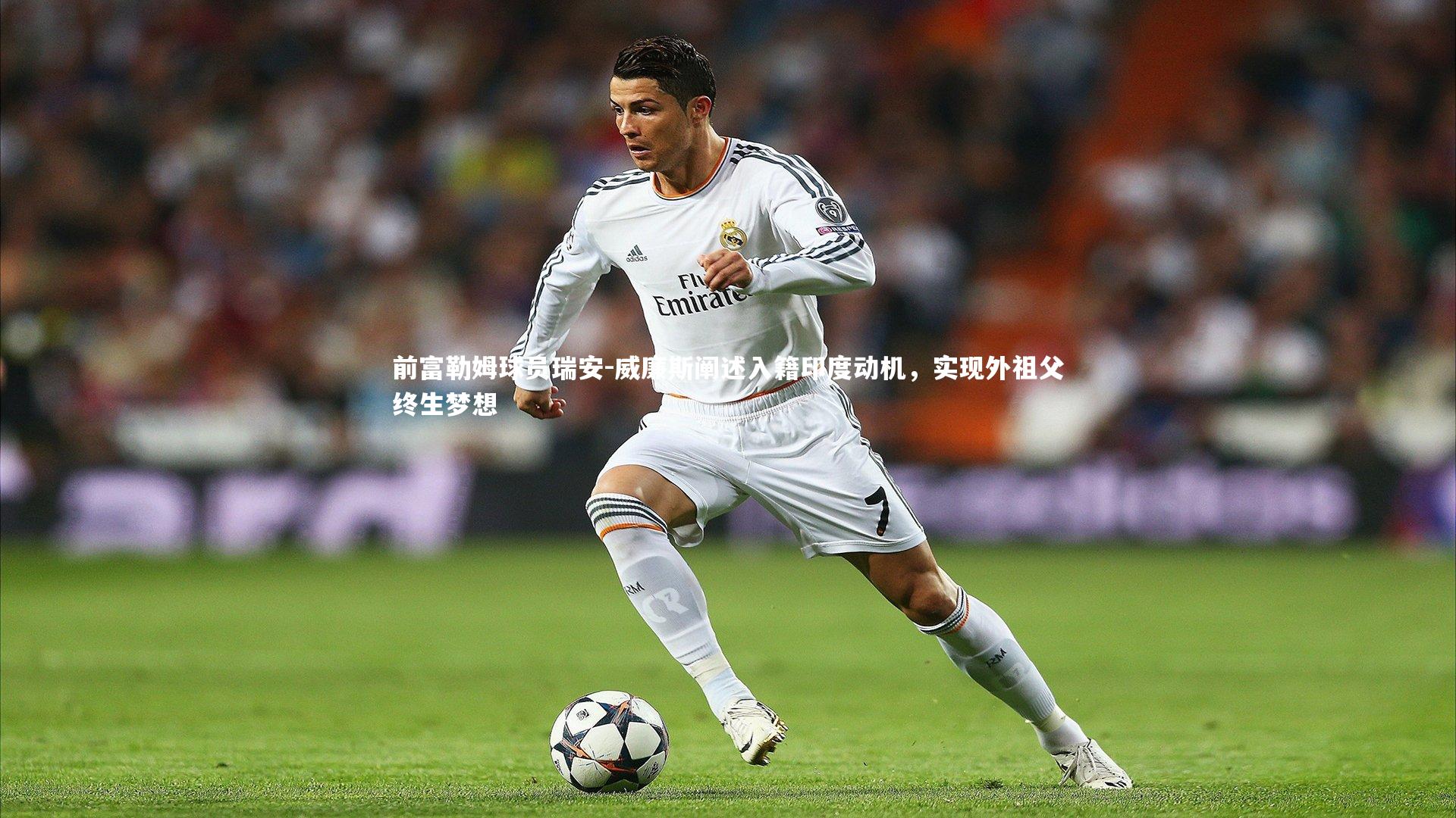 前富勒姆球员瑞安-威廉斯阐述入籍印度动机,实现外祖父终生梦想