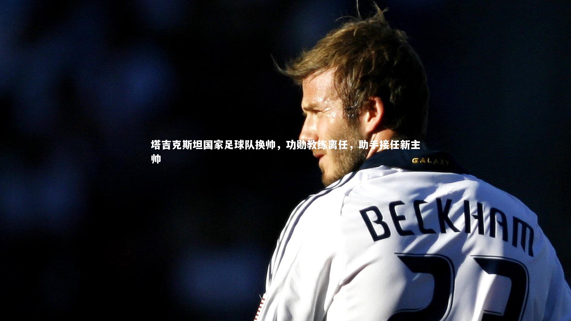 【开云体育平台】塔吉克斯坦国家足球队换帅，功勋教练离任，助手接任新主帅