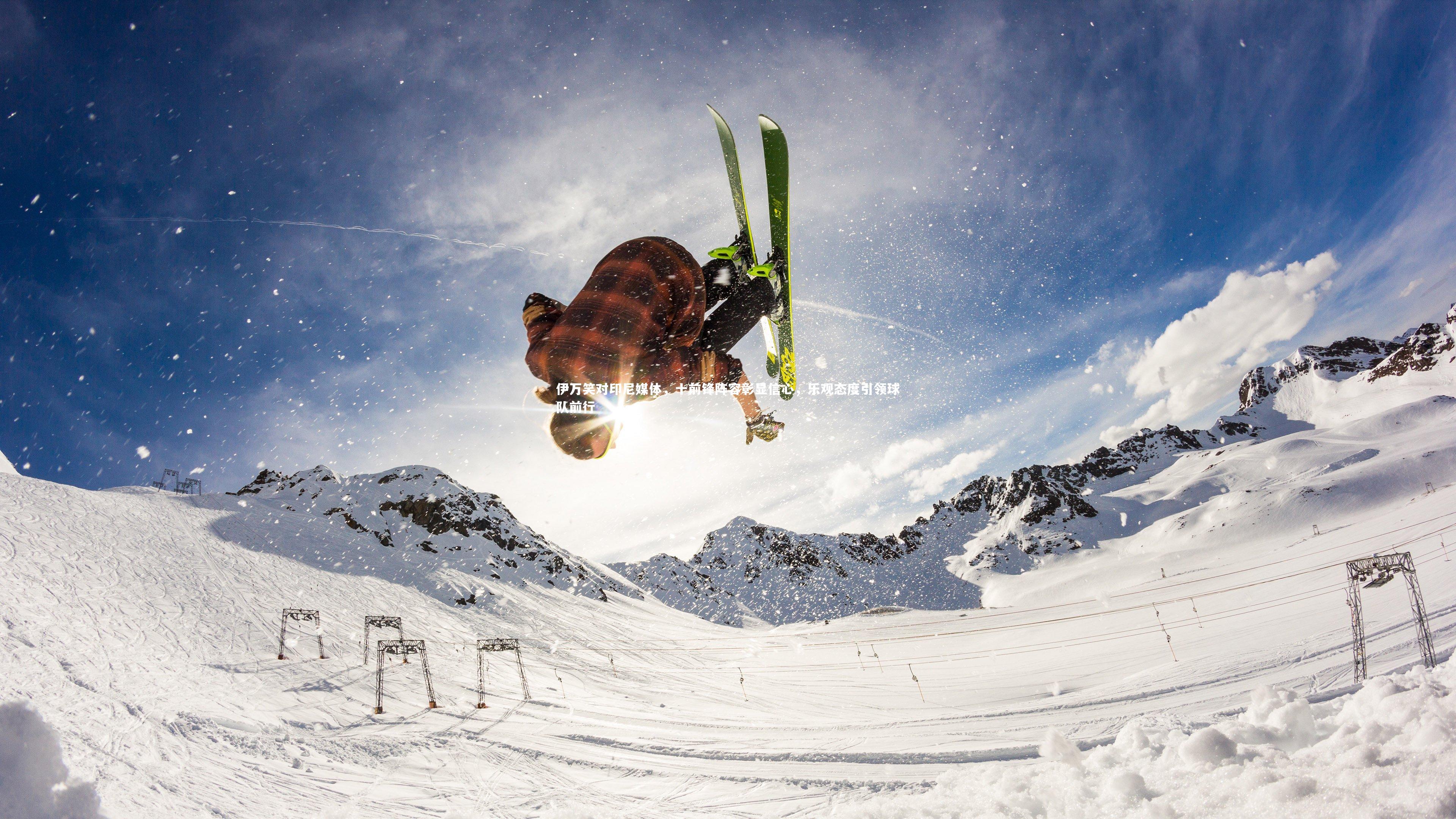 伊万笑对印尼媒体，十前锋阵容彰显信心，乐观态度引领球队前行