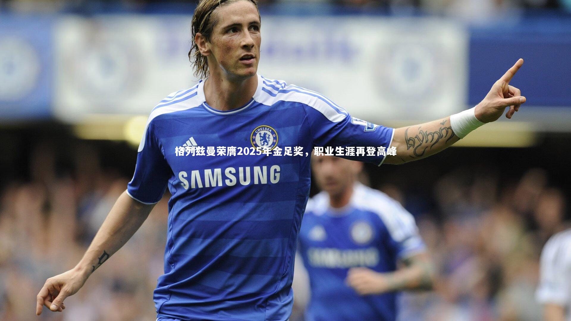 格列兹曼荣膺2025年金足奖,职业生涯再登高峰