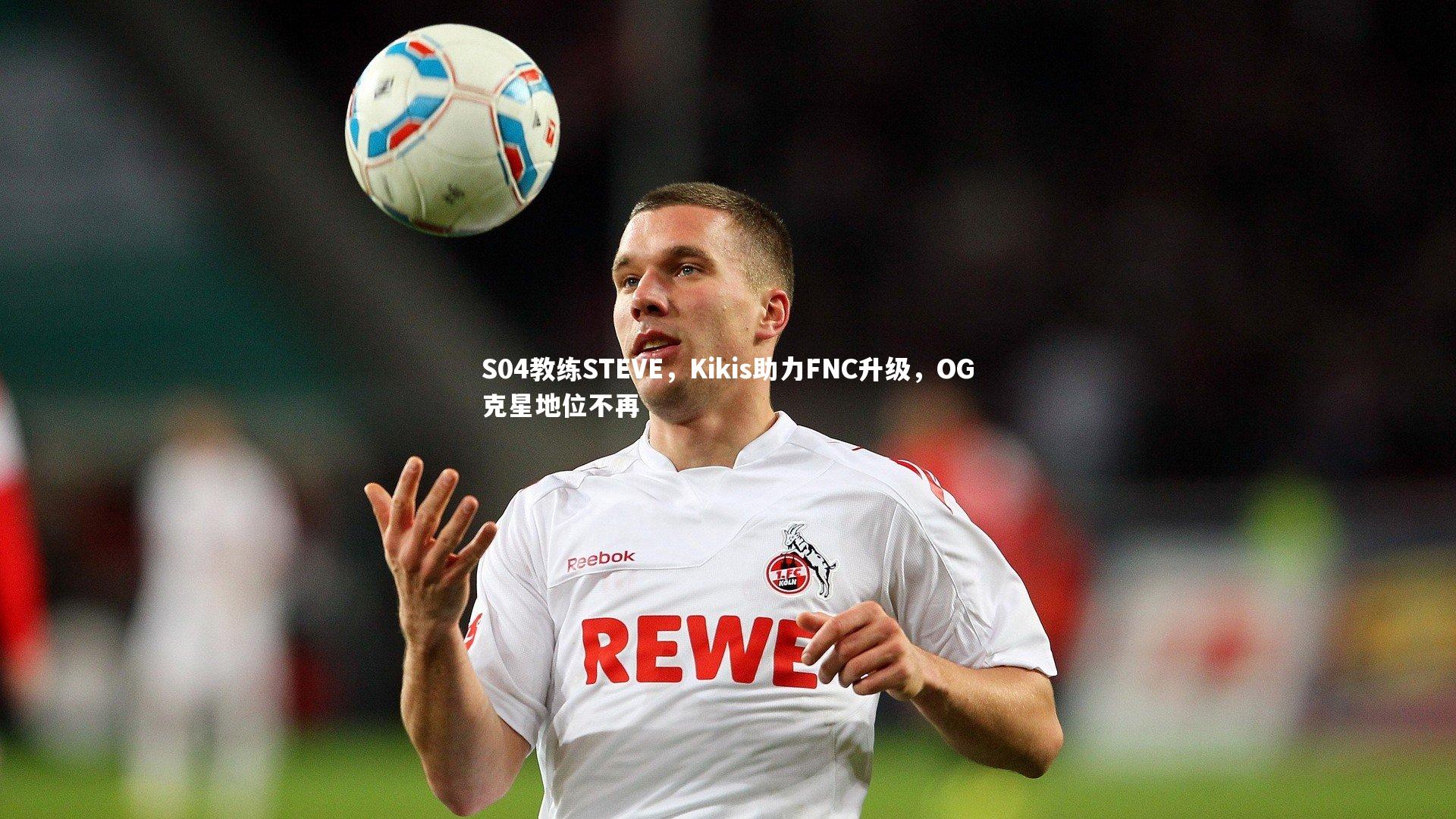 开云体育官网：S04教练STEVE，Kikis助力FNC升级，OG克星地位不再
